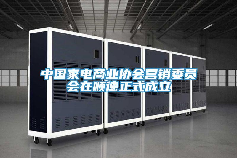 中國家電商業(yè)協(xié)會(huì )營(yíng)銷(xiāo)委員會(huì )在順德正式成立