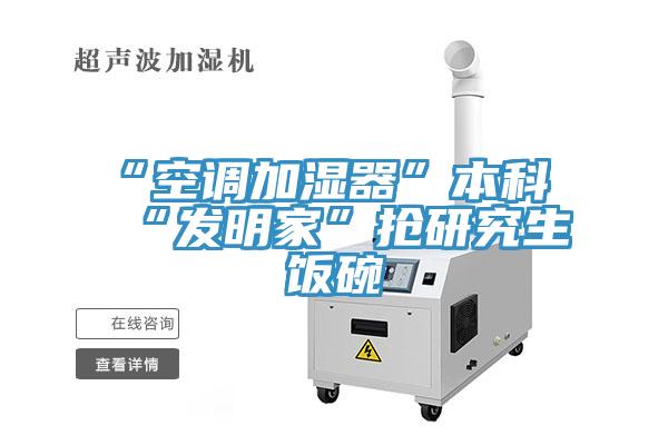 “空調加濕器”本科“發(fā)明家”搶研究生飯碗