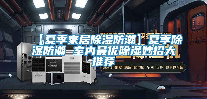 【夏季家居除濕防潮】夏季除濕防潮 室內最優(yōu)除濕妙招大推薦