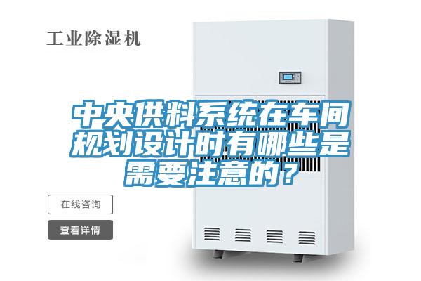 中央供料系統在車(chē)間規劃設計時(shí)有哪些是需要注意的？