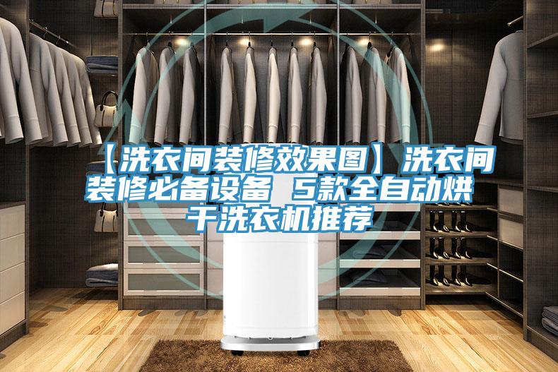 【洗衣間裝修效果圖】洗衣間裝修必備設備 5款全自動(dòng)烘干洗衣機推薦
