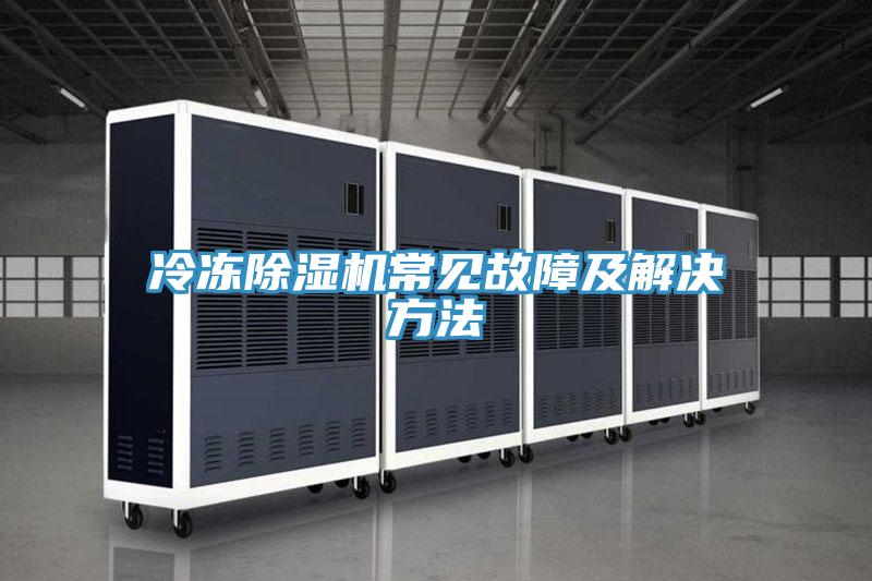 冷凍除濕機常見(jiàn)故障及解決方法