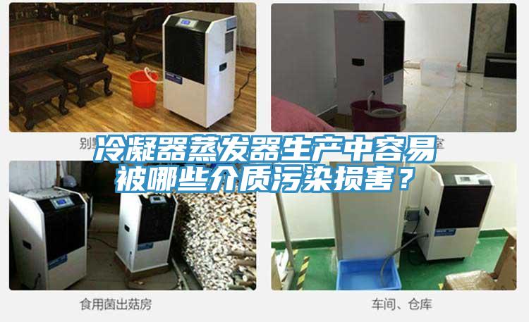 冷凝器蒸發(fā)器生產(chǎn)中容易被哪些介質(zhì)污染損害？