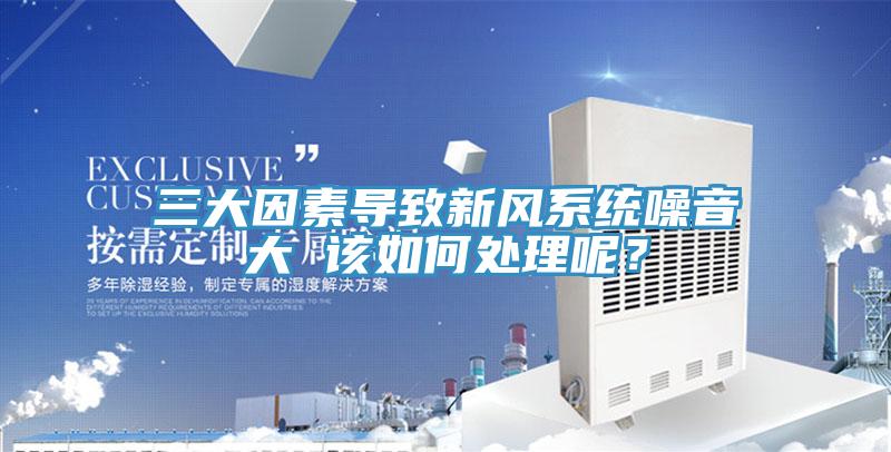 三大因素導致新風(fēng)系統噪音大 該如何處理呢？