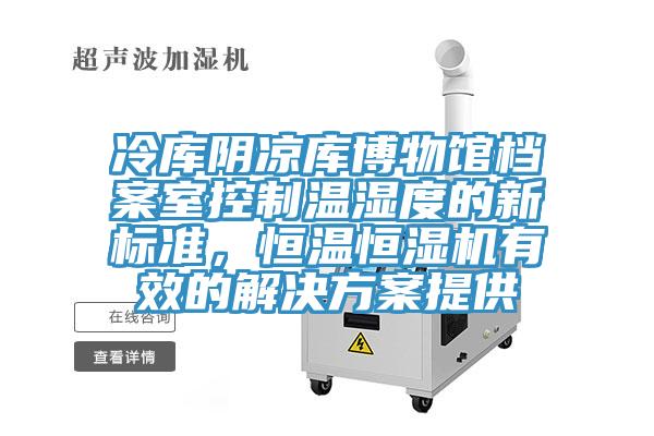 冷庫陰涼庫博物館檔案室控制溫濕度的新標準，恒溫恒濕機有效的解決方案提供