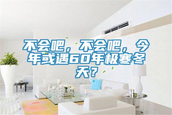 不會(huì )吧，不會(huì )吧，今年或遇60年極寒冬天？