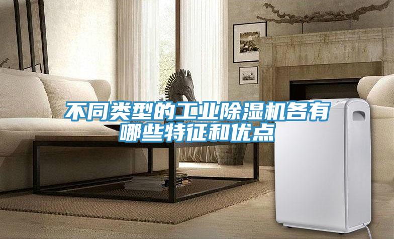 不同類(lèi)型的工業(yè)除濕機各有哪些特征和優(yōu)點(diǎn)