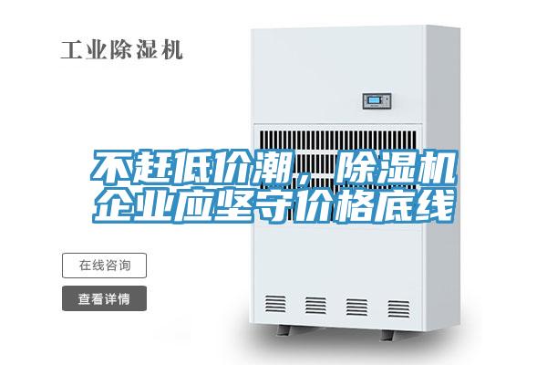 不趕低價(jià)潮，除濕機企業(yè)應堅守價(jià)格底線(xiàn)