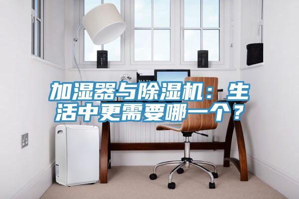 加濕器與除濕機：生活中更需要哪一個(gè)？