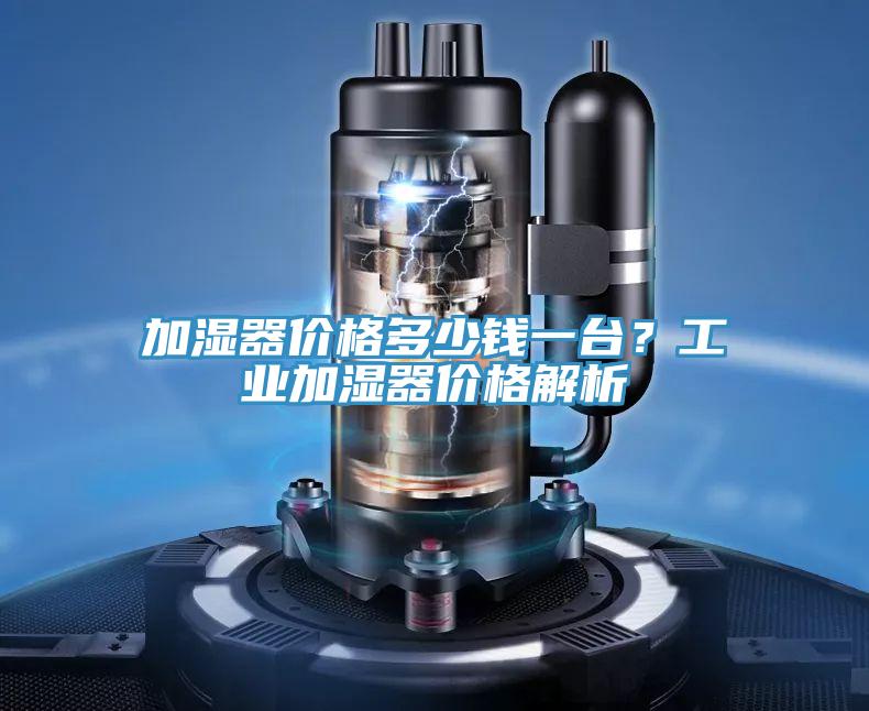 加濕器價(jià)格多少錢(qián)一臺？工業(yè)加濕器價(jià)格解析