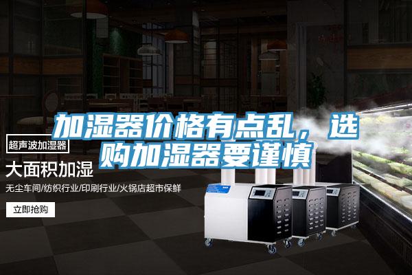 加濕器價(jià)格有點(diǎn)亂，選購加濕器要謹慎