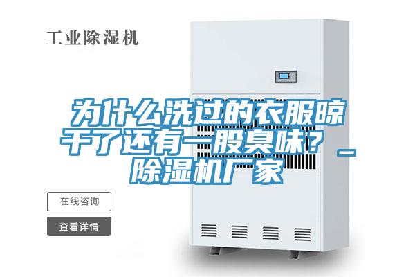 為什么洗過(guò)的衣服晾干了還有一股臭味？_除濕機廠(chǎng)家