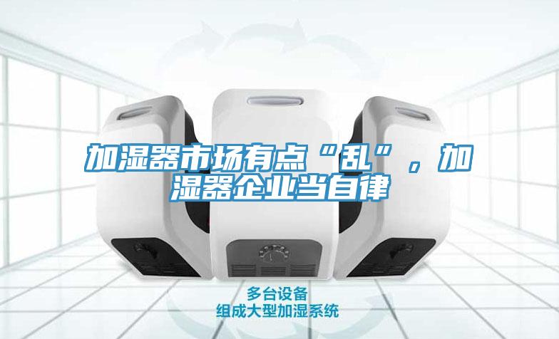 加濕器市場(chǎng)有點(diǎn)“亂”，加濕器企業(yè)當自律