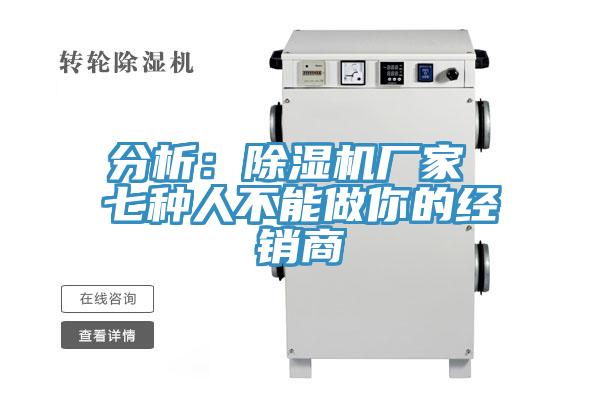 分析：除濕機廠(chǎng)家 七種人不能做你的經(jīng)銷(xiāo)商
