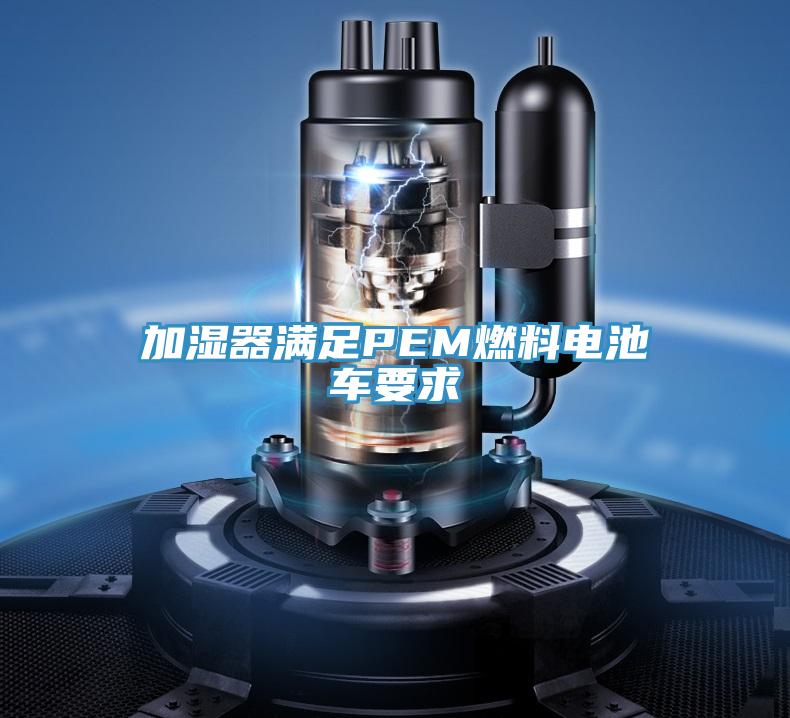 加濕器滿(mǎn)足PEM燃料電池車(chē)要求