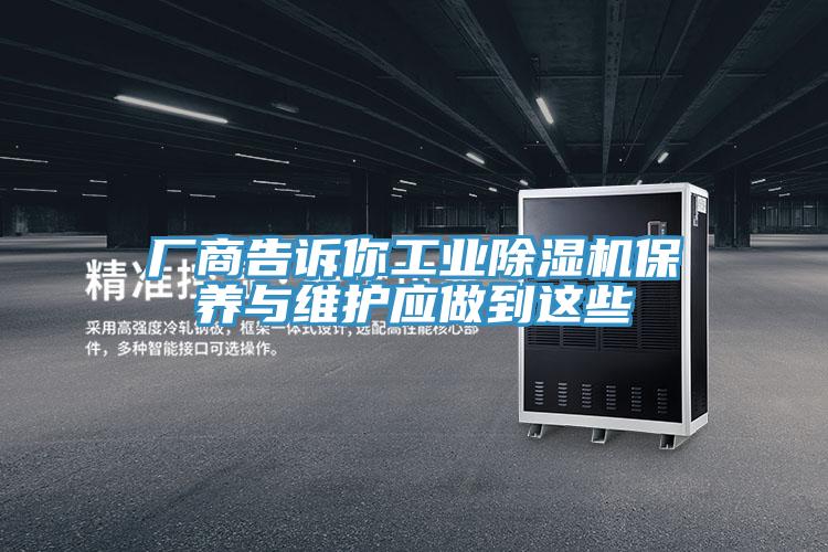 廠(chǎng)商告訴你工業(yè)除濕機保養與維護應做到這些