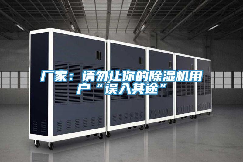 廠(chǎng)家：請勿讓你的除濕機用戶(hù)“誤入其途”