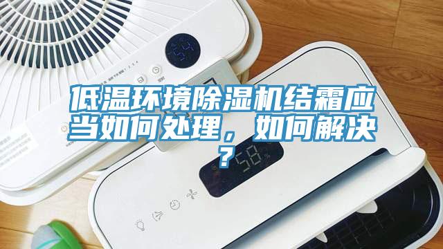 低溫環(huán)境除濕機結霜應當如何處理，如何解決？