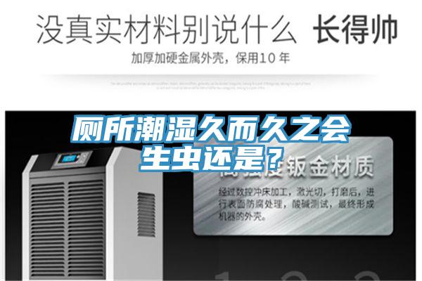 廁所潮濕久而久之會(huì )生蟲(chóng)還是？