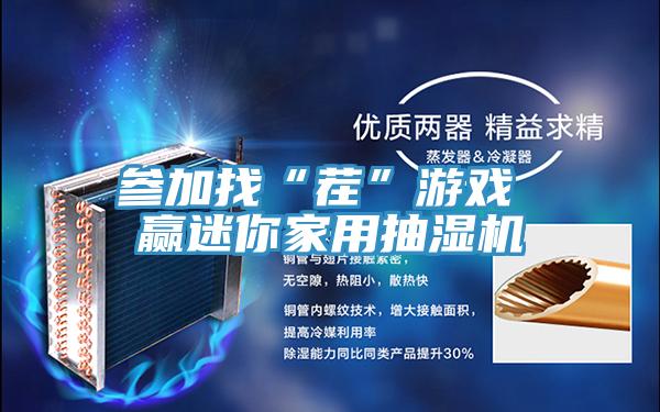 參加找“茬”游戲 贏(yíng)迷你家用抽濕機