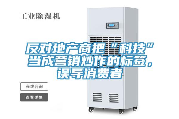 反對地產(chǎn)商把“科技”當成營(yíng)銷(xiāo)炒作的標簽，誤導消費者