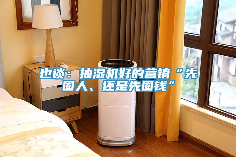 也談：抽濕機好的營(yíng)銷(xiāo)“先圈人、還是先圈錢(qián)”
