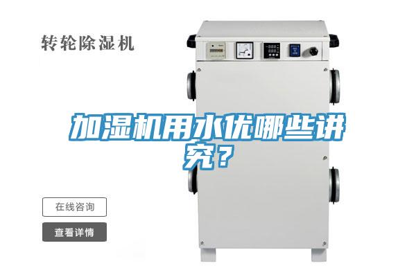 加濕機用水優(yōu)哪些講究？