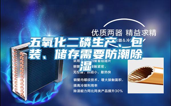 五氧化二磷生產(chǎn)、包裝、儲存需要防潮除濕