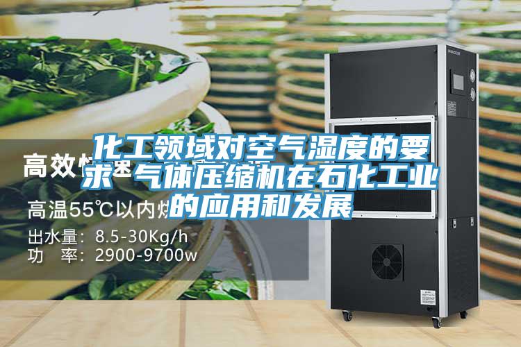 化工領(lǐng)域對空氣濕度的要求 氣體壓縮機在石化工業(yè)的應用和發(fā)展
