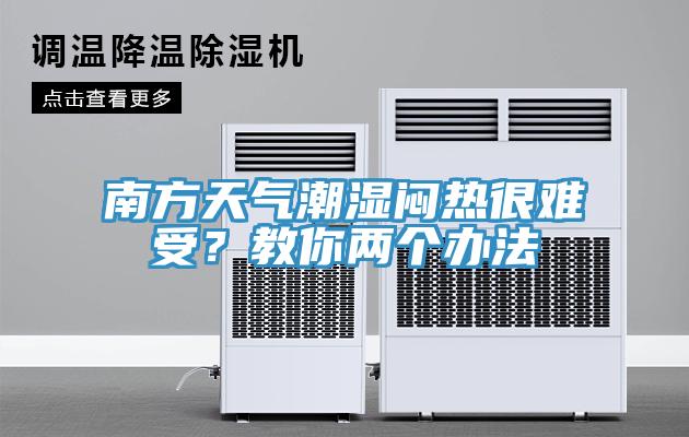 南方天氣潮濕悶熱很難受？教你兩個(gè)辦法