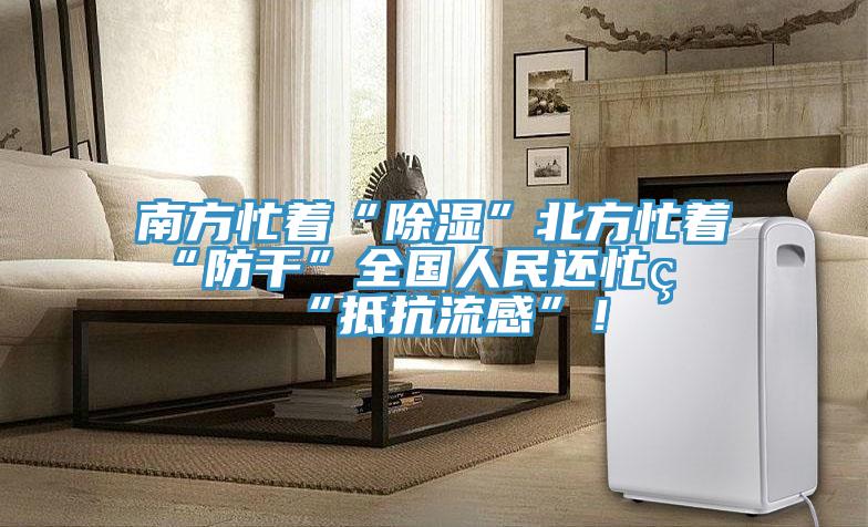 南方忙著(zhù)“除濕”北方忙著(zhù)“防干”全國人民還忙著(zhù)“抵抗流感”！