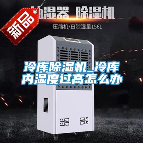 冷庫除濕機_冷庫內濕度過(guò)高怎么辦