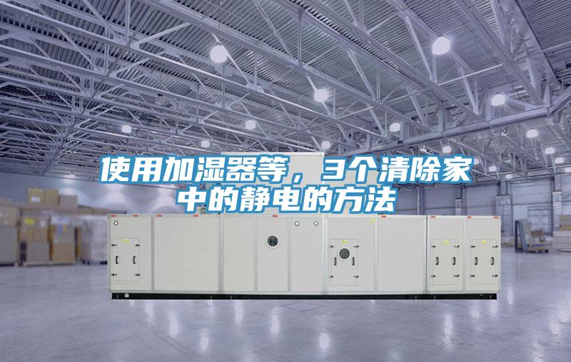 使用加濕器等，3個(gè)清除家中的靜電的方法