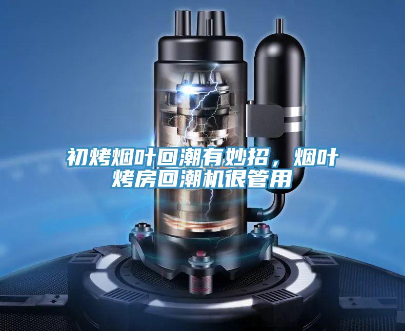 初烤煙葉回潮有妙招，煙葉烤房回潮機很管用