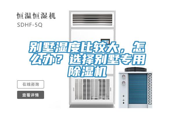 別墅濕度比較大，怎么辦？選擇別墅專(zhuān)用除濕機