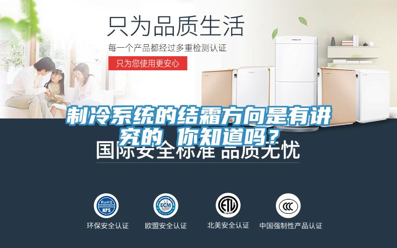 制冷系統的結霜方向是有講究的 你知道嗎？