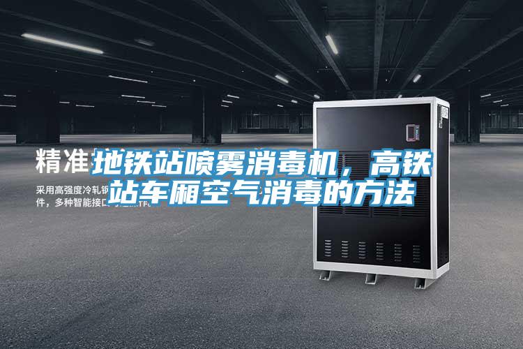 地鐵站噴霧消毒機，高鐵站車(chē)廂空氣消毒的方法