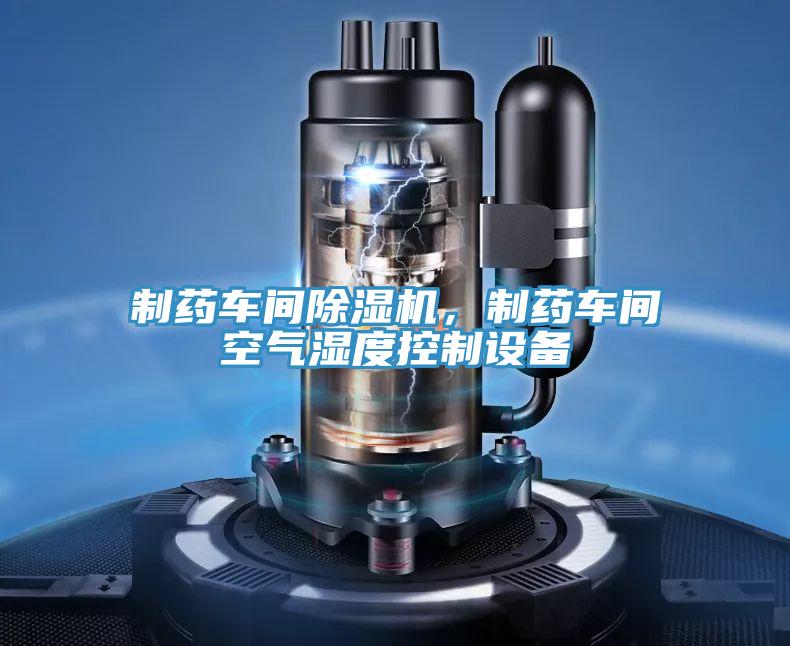制藥車(chē)間除濕機，制藥車(chē)間空氣濕度控制設備