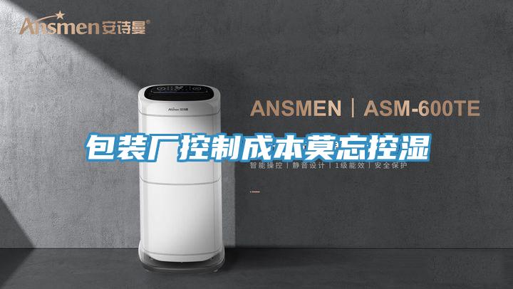 包裝廠(chǎng)控制成本莫忘控濕
